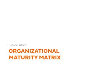 ORGANIZATIONAL
MATURITY MATRIX
Op1onal	
  ac1vity	
  	
  
 