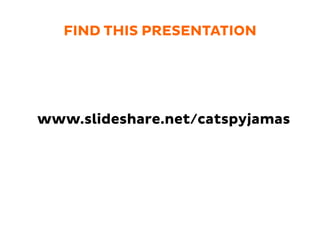 FIND THIS PRESENTATION
www.slideshare.net/catspyjamas
 