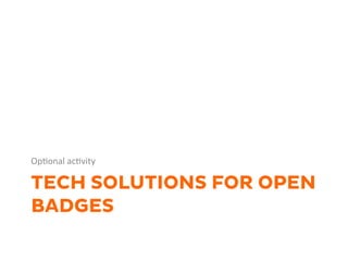 TECH SOLUTIONS FOR OPEN
BADGES
Op1onal	
  ac1vity	
  	
  
 