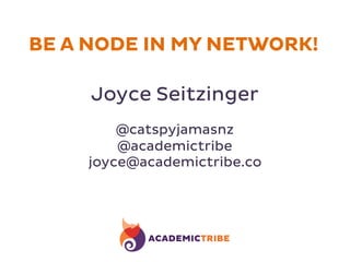 Joyce Seitzinger
@catspyjamasnz
@academictribe
joyce@academictribe.co
BE A NODE IN MY NETWORK!
 