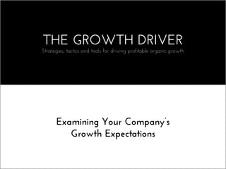THE GROWTH DRIVER
Strategies, tactics, tools and commentary about creating and sustaining profitable growth	
  
Examining Your Company’s
Growth Expectations
 