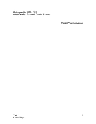 Yaol
Culto e Magia
5
Historiografia: 1969 - 2016
Autor/Criador: Roosevelt Ferreira Abrantes
Ubirani Yaraima Aruana
 