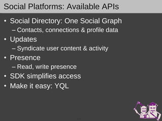 Social Platforms: Available APIs Social Directory: One Social Graph Contacts, connections & profile data Updates Syndicate user content & activity  Presence Read, write presence SDK simplifies access  Make it easy: YQL -  - 