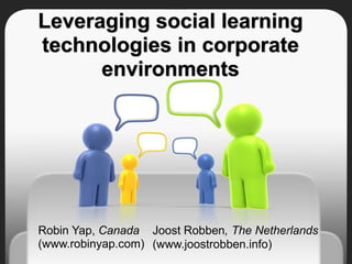 Leveraging social learning technologies in corporate environments Robin Yap, Canada  (www.robinyap.com)  Joost Robben, The Netherlands (www.joostrobben.info) 