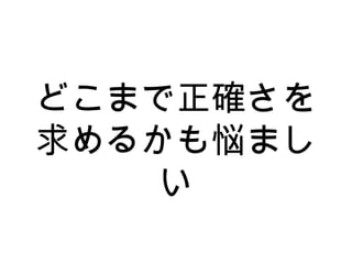 どこまで正確さを
求めるかも悩まし
い
 