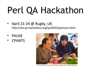 Perl QA Hackathon
• April 21-24 @ Rugby, UK
http://act.qa-hackathon.org/qa2016/sponsors.html
• PAUSE
• CPANTS
https://www.flickr.com/photos/jj_perl/26591371285/in/album-72157667398548526/
 