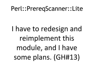 Perl::PrereqScanner::Lite
I have to redesign and
reimplement this
module, and I have
some plans. (GH#13)
 