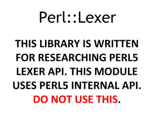 Perl::Lexer
THIS LIBRARY IS WRITTEN
FOR RESEARCHING PERL5
LEXER API. THIS MODULE
USES PERL5 INTERNAL API.
DO NOT USE THIS.
 