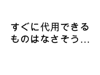 すぐに代用できる
…ものはなさそう
 