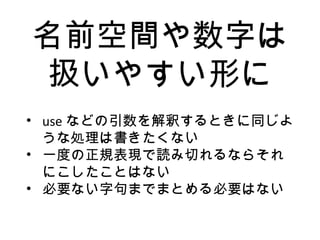 名前空間や数字は
扱いやすい形に
• use などの引数を解釈するときに同じよ
うな処理は書きたくない
• 一度の正規表現で読み切れるならそれ
にこしたことはない
• 必要ない字句までまとめる必要はない
 