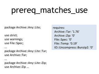 prereq_matches_use
package Archive::Any::Lite;
use strict;
use warnings;
use File::Spec;
...
package Archive::Any::Lite::Tar;
use Archive::Tar;
...
package Archive::Any::Lite::Zip;
use Archive::Zip …
requires:
Archive::Tar: '1.76'
Archive::Zip: '0'
File::Spec: '0'
File::Temp: '0.19'
IO::Uncompress::Bunzip2: '0'
 