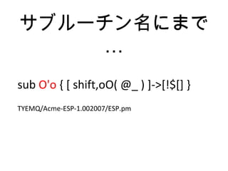 サブルーチン名にまで
…
sub O'o { [ shift,oO( @_ ) ]->[!$[] }
TYEMQ/Acme-ESP-1.002007/ESP.pm
 