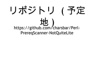 リポジトリ ( 予定
地 )https://github.com/charsbar/Perl-
PrereqScanner-NotQuiteLite
 