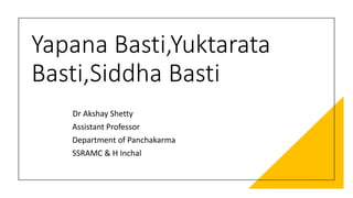Yapana Basti,Yuktarata
Basti,Siddha Basti
Dr Akshay Shetty
Assistant Professor
Department of Panchakarma
SSRAMC & H Inchal
 
