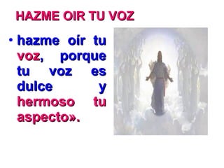• hazme oír tuhazme oír tu
vozvoz, porque, porque
tu voz estu voz es
dulce ydulce y
hermoso tuhermoso tu
aspecto».aspecto».
HAZME OIR TU VOZHAZME OIR TU VOZ
 