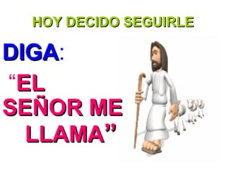 HOY DECIDO SEGUIRLEHOY DECIDO SEGUIRLE
DIGADIGA:
“ELEL
SEÑOR MESEÑOR ME
LLAMALLAMA””
 