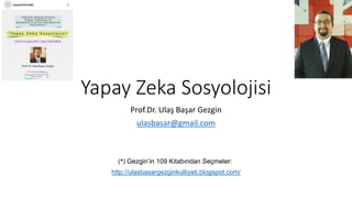 Yapay Zeka Sosyolojisi
Prof.Dr. Ulaş Başar Gezgin
ulasbasar@gmail.com
(*) Gezgin’in 109 Kitabından Seçmeler:
http://ulasbasargezginkulliyati.blogspot.com/
 