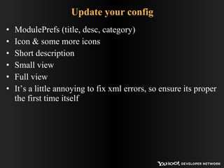Update your config ModulePrefs (title, desc, category) Icon & some more icons Short description Small view  Full view It’s a little annoying to fix xml errors, so ensure its proper the first time itself 