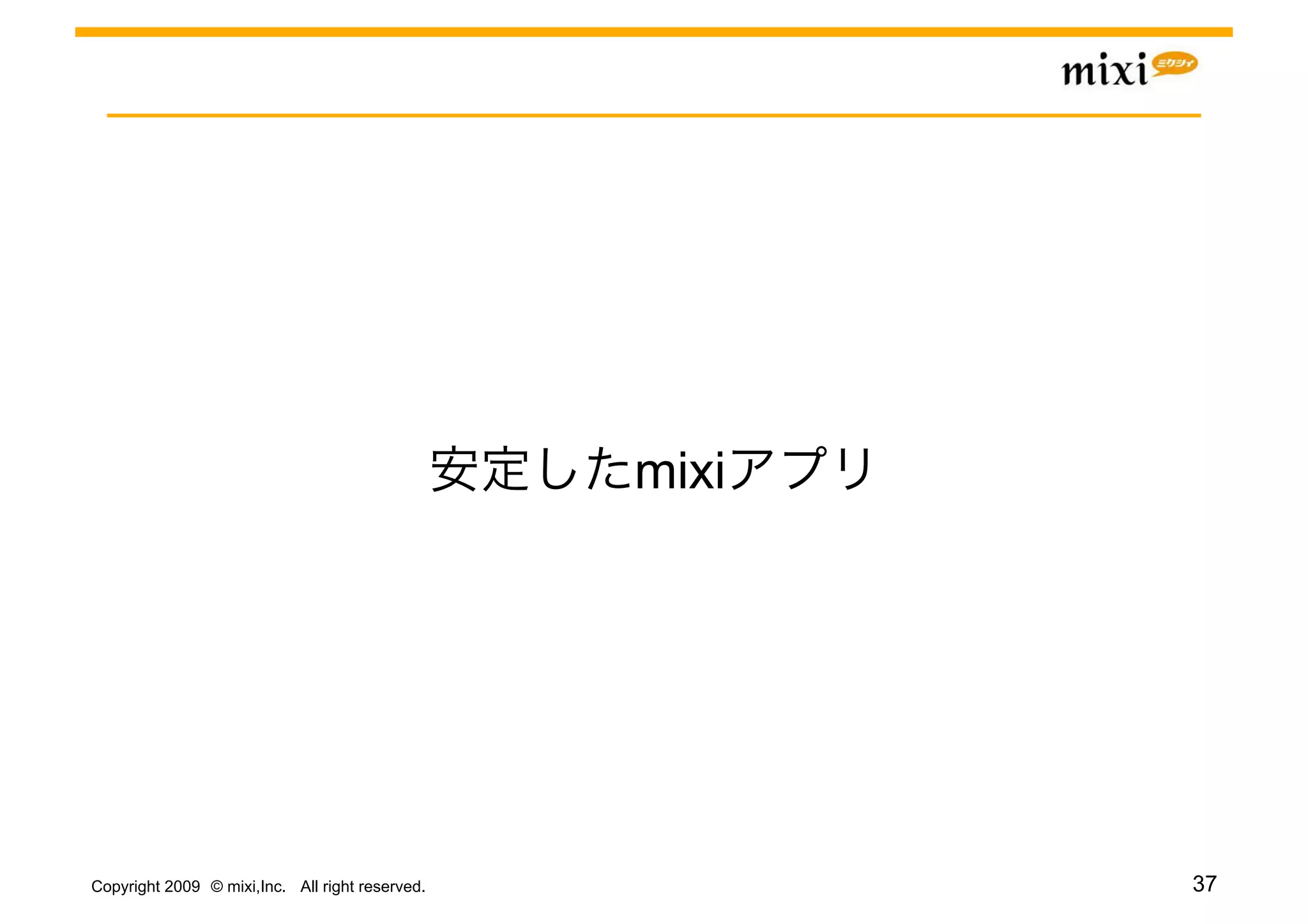 mixi




Copyright 2009 © mixi,Inc. All right reserved.          37
 