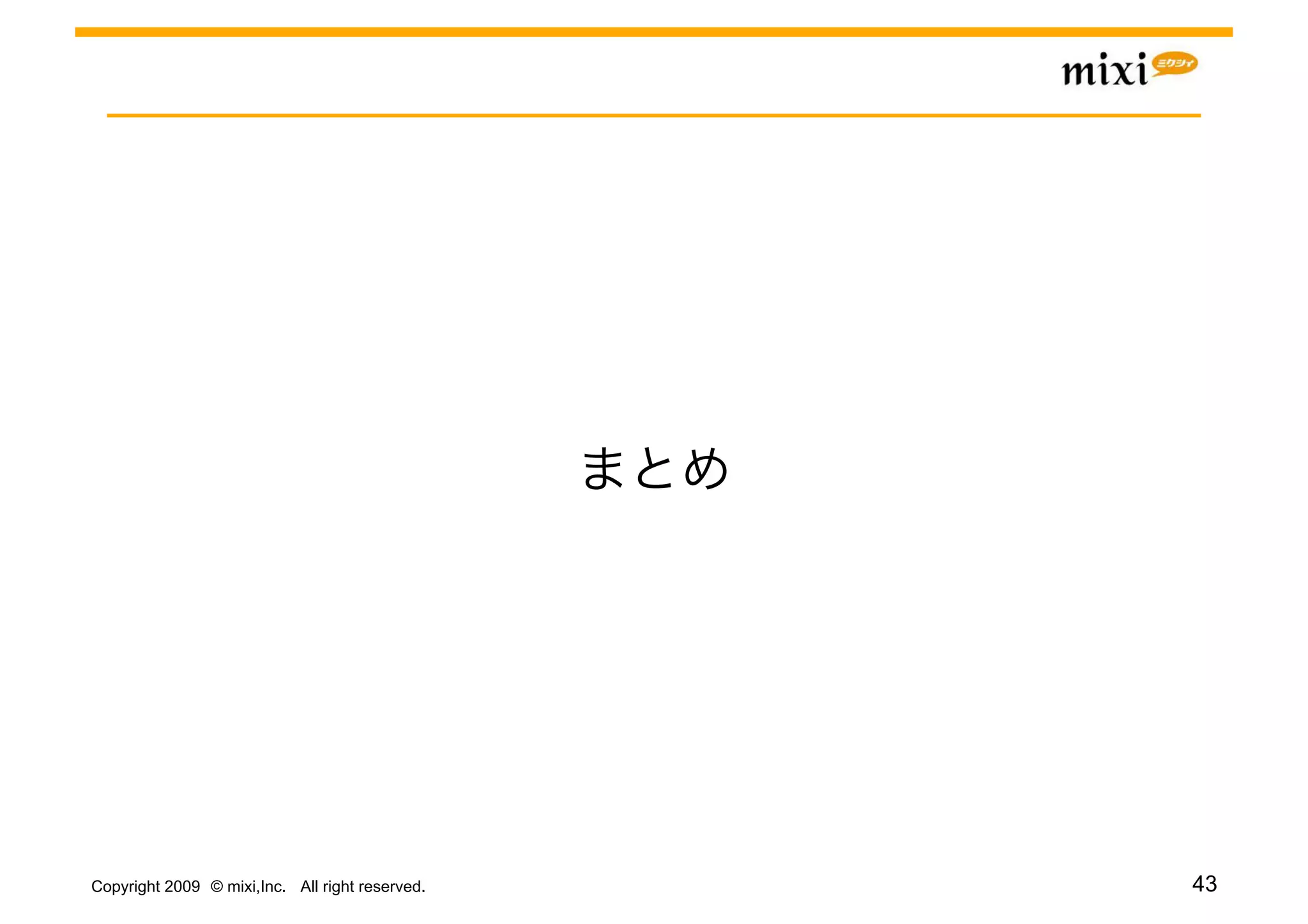 Copyright 2009 © mixi,Inc. All right reserved.   43
 