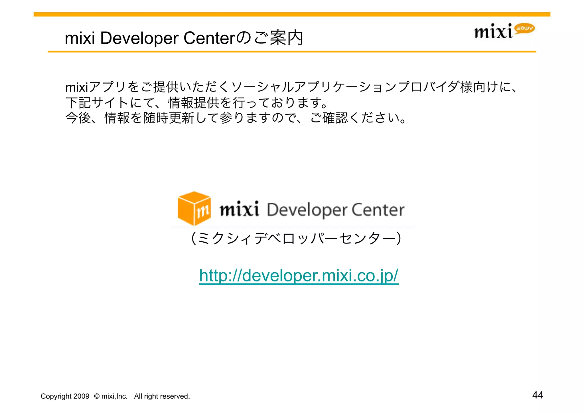 mixi Developer Center

       mixi




                                                 http://developer.mixi.co.jp/




Copyright 2009 © mixi,Inc. All right reserved.                                  44
 