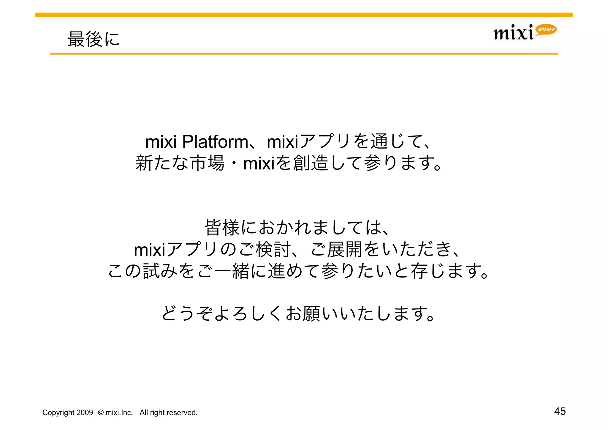 mixi Platform mixi
                                           mixi



                           mixi




Copyright 2009 © mixi,Inc. All right reserved.     45
 