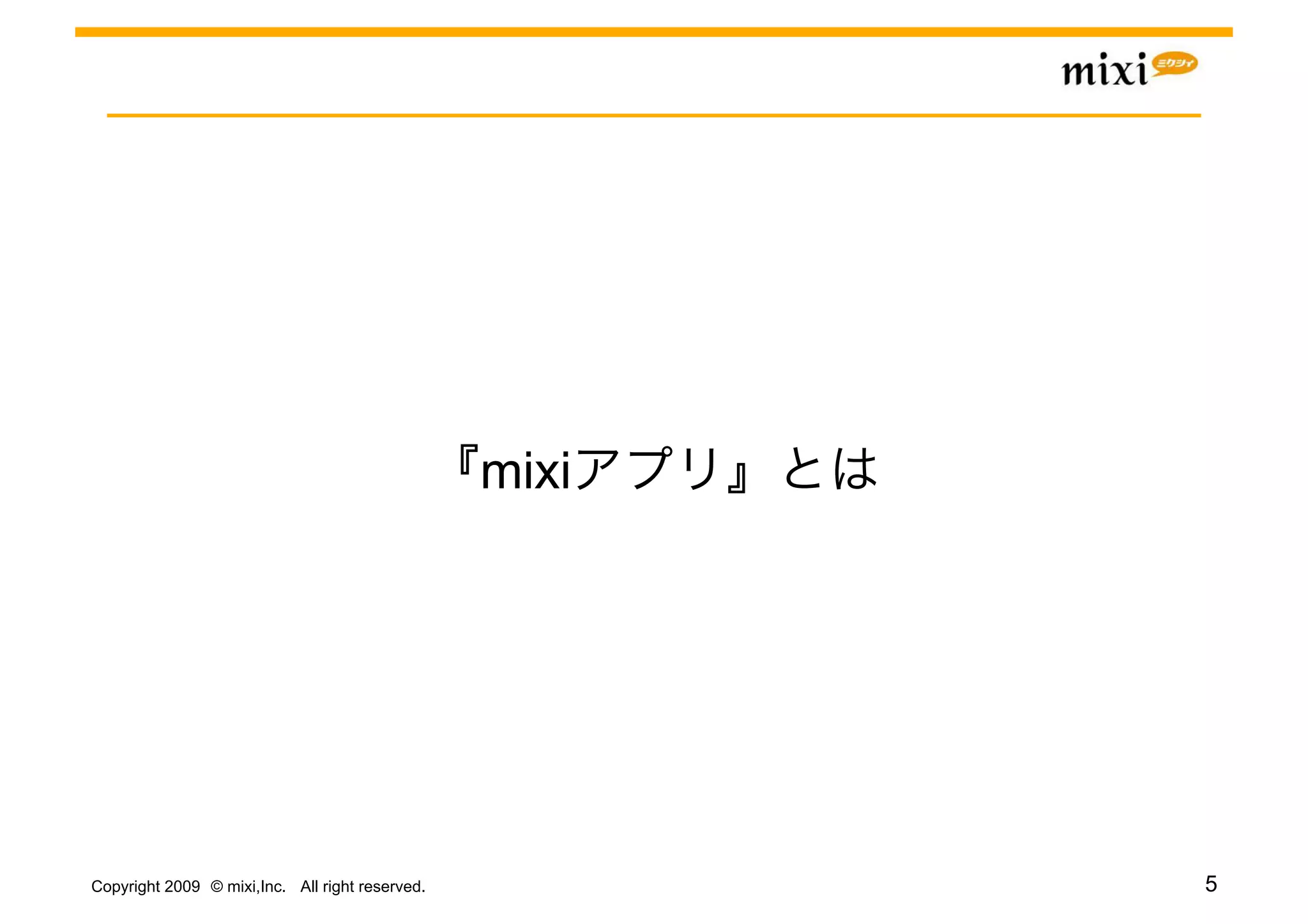 mixi




Copyright 2009 © mixi,Inc. All right reserved.          5
 