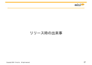 Copyright 2009 © mixi,Inc. All right reserved.   27
 
