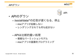 API


                                                 API	
       •  API
               –  /social/data/*
                       •  mixi
                       • 


               –  API
                       • 
                       •  mixi



Copyright 2009 © mixi,Inc. All right reserved.           30
 