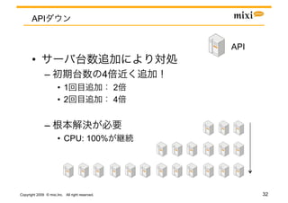 API


                                                         API	
       • 
               –                                 4
                       •  1                          2
                       •  2                          4


               – 
                       •  CPU: 100%




Copyright 2009 © mixi,Inc. All right reserved.                   32
 