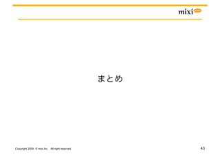 Copyright 2009 © mixi,Inc. All right reserved.   43
 