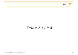 mixi




Copyright 2009 © mixi,Inc. All right reserved.          5
 