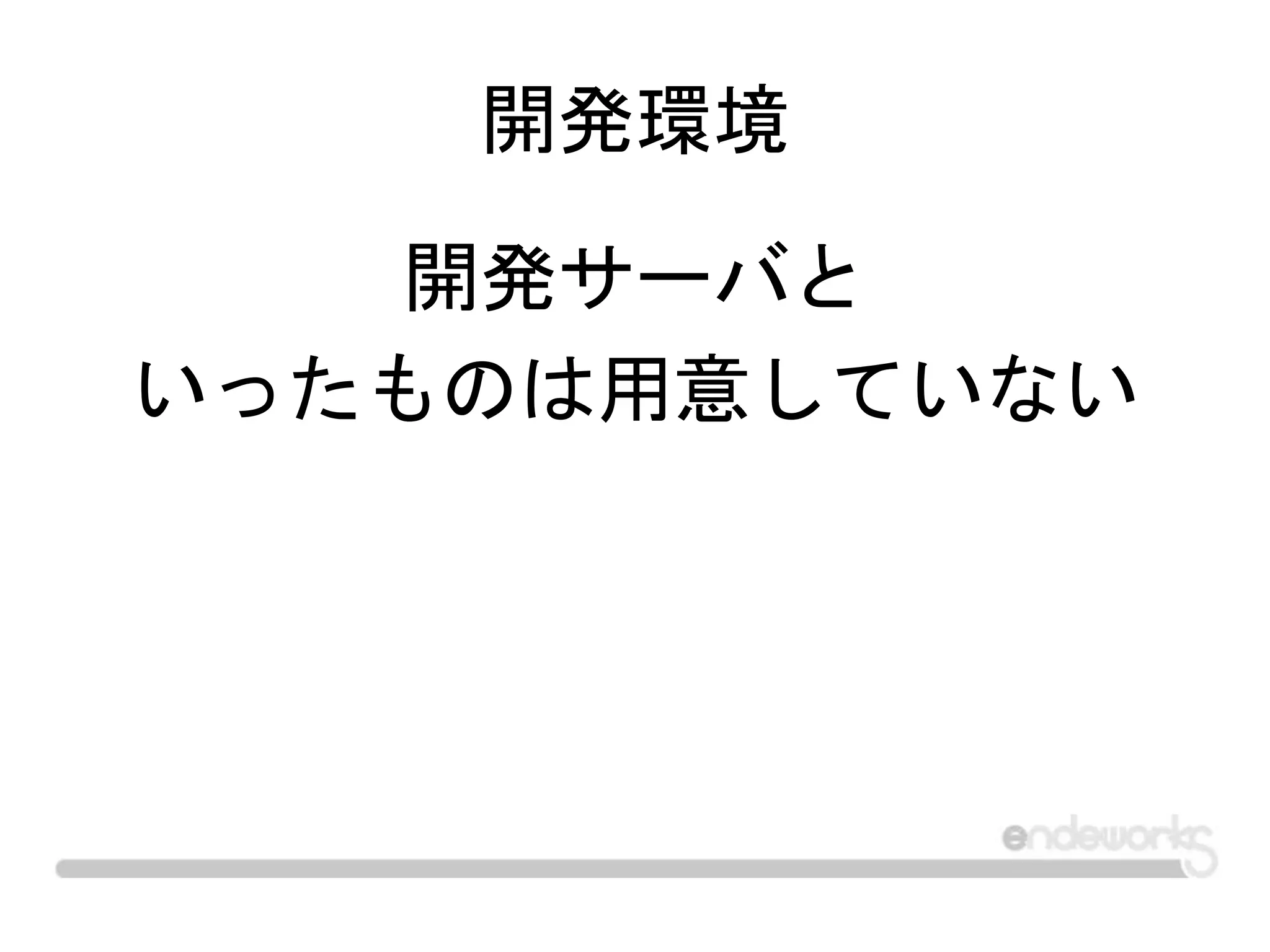 開発環境
開発サーバと
いったものは用意していない
 