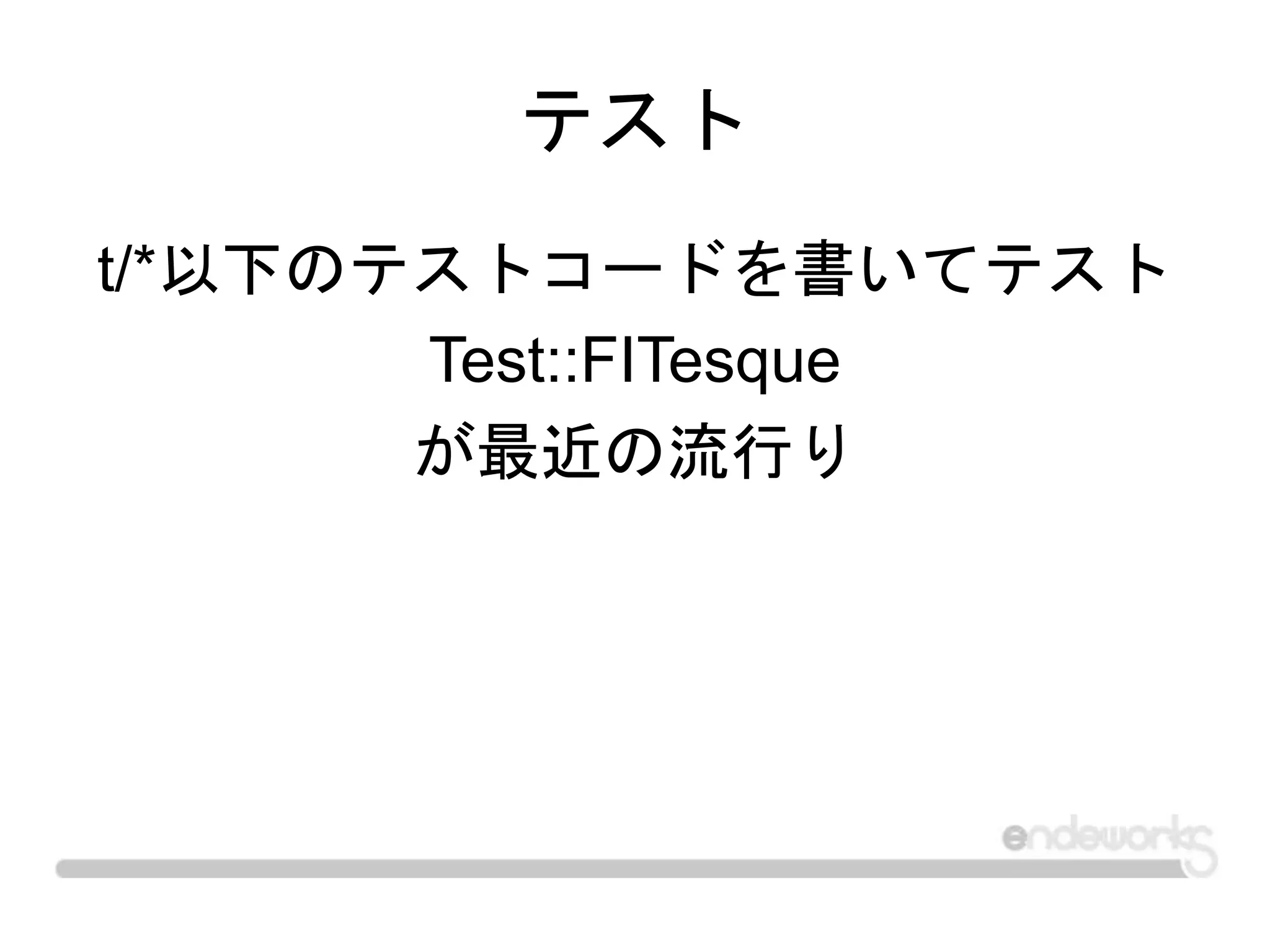 テスト
t/*以下のテストコードを書いてテスト
Test::FITesque
が最近の流行り
 