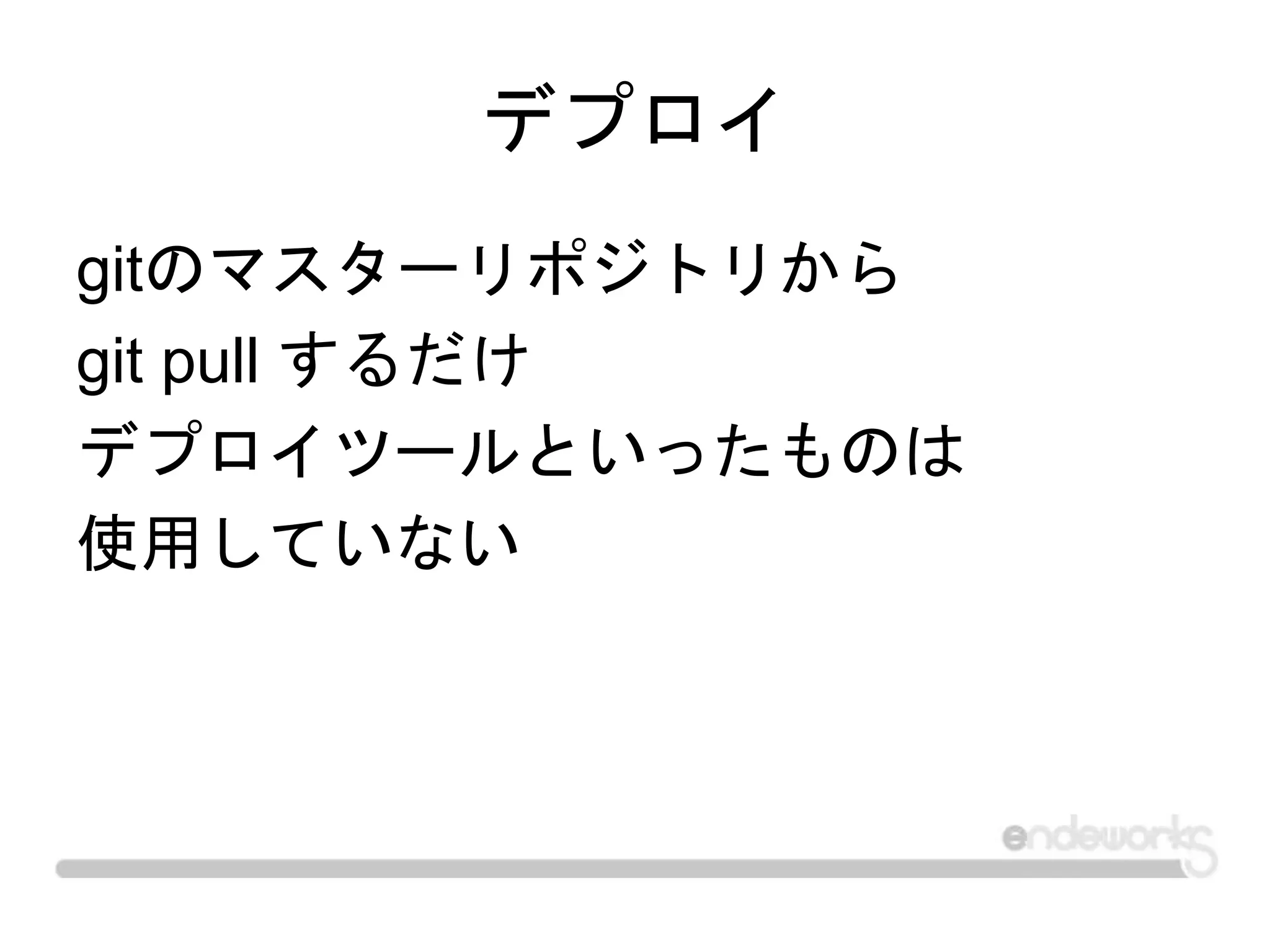 デプロイ
gitのマスターリポジトリから
git pull するだけ
デプロイツールといったものは
使用していない
 