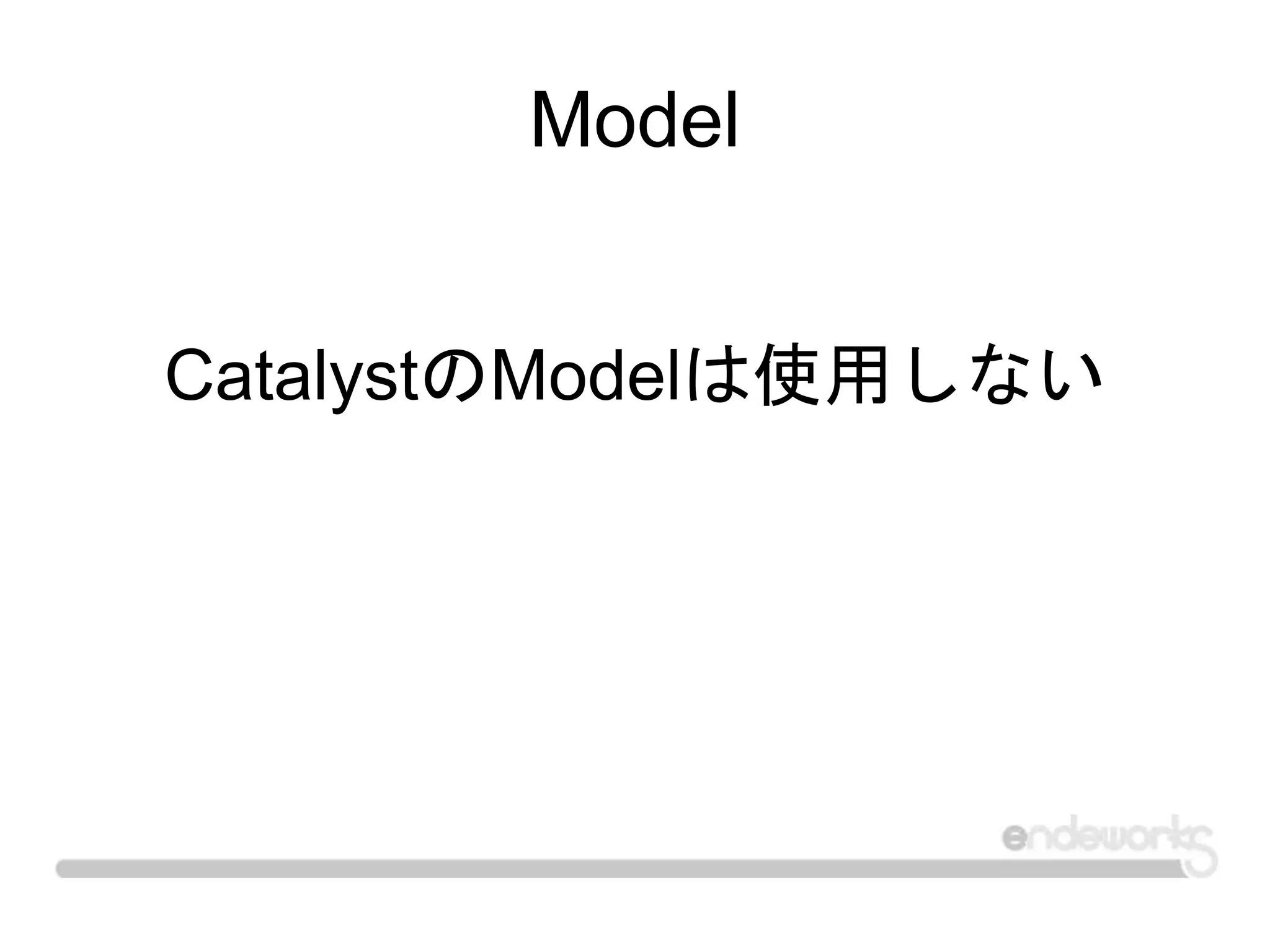 Model
CatalystのModelは使用しない
 