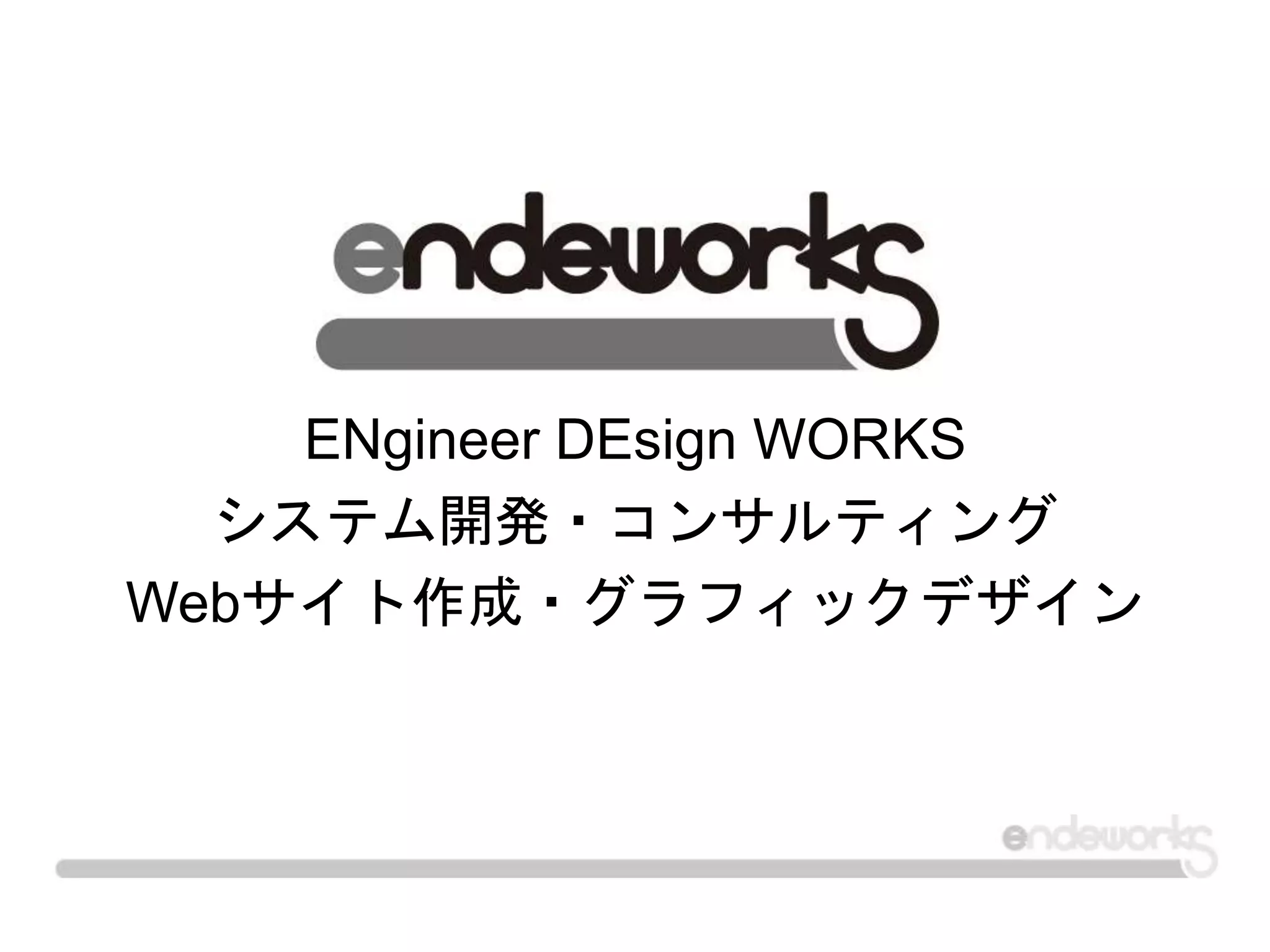 ENgineer DEsign WORKS
システム開発・コンサルティング
Webサイト作成・グラフィックデザイン
 