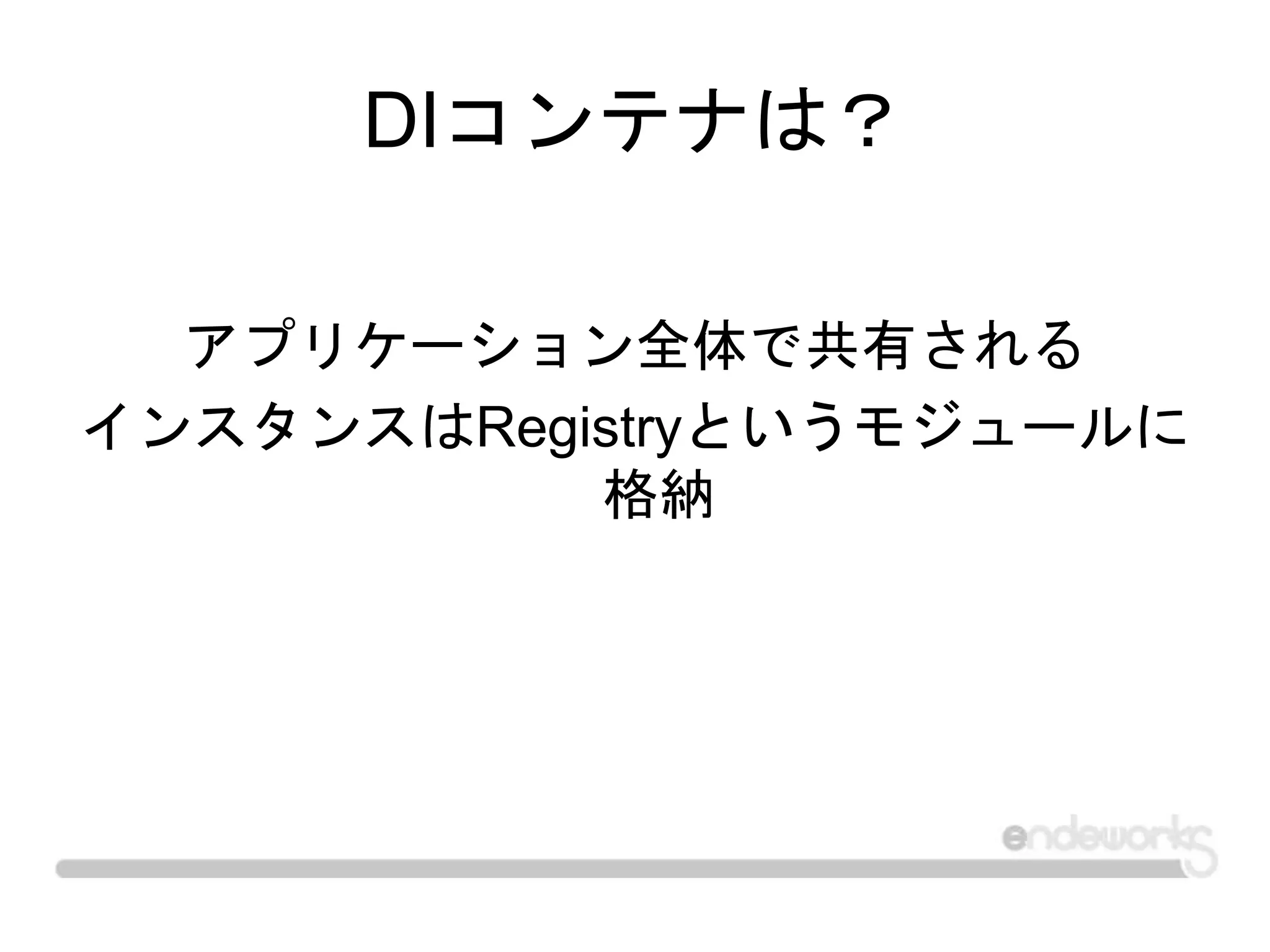 DIコンテナは？
アプリケーション全体で共有される
インスタンスはRegistryというモジュールに
格納
 