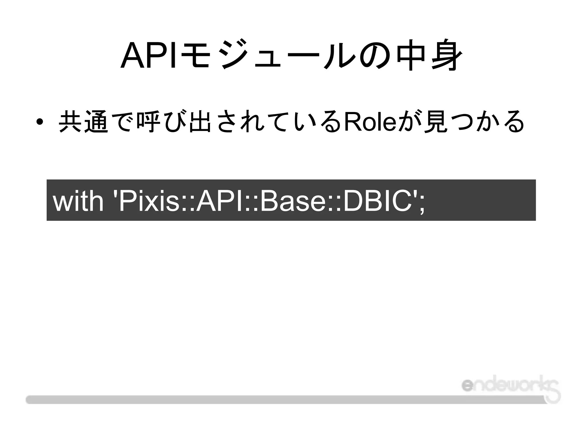 APIモジュールの中身
• 共通で呼び出されているRoleが見つかる
with 'Pixis::API::Base::DBIC';
 