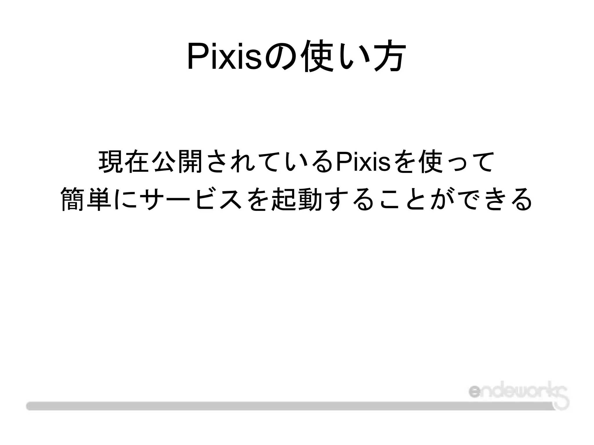 Pixisの使い方
現在公開されているPixisを使って
簡単にサービスを起動することができる
 