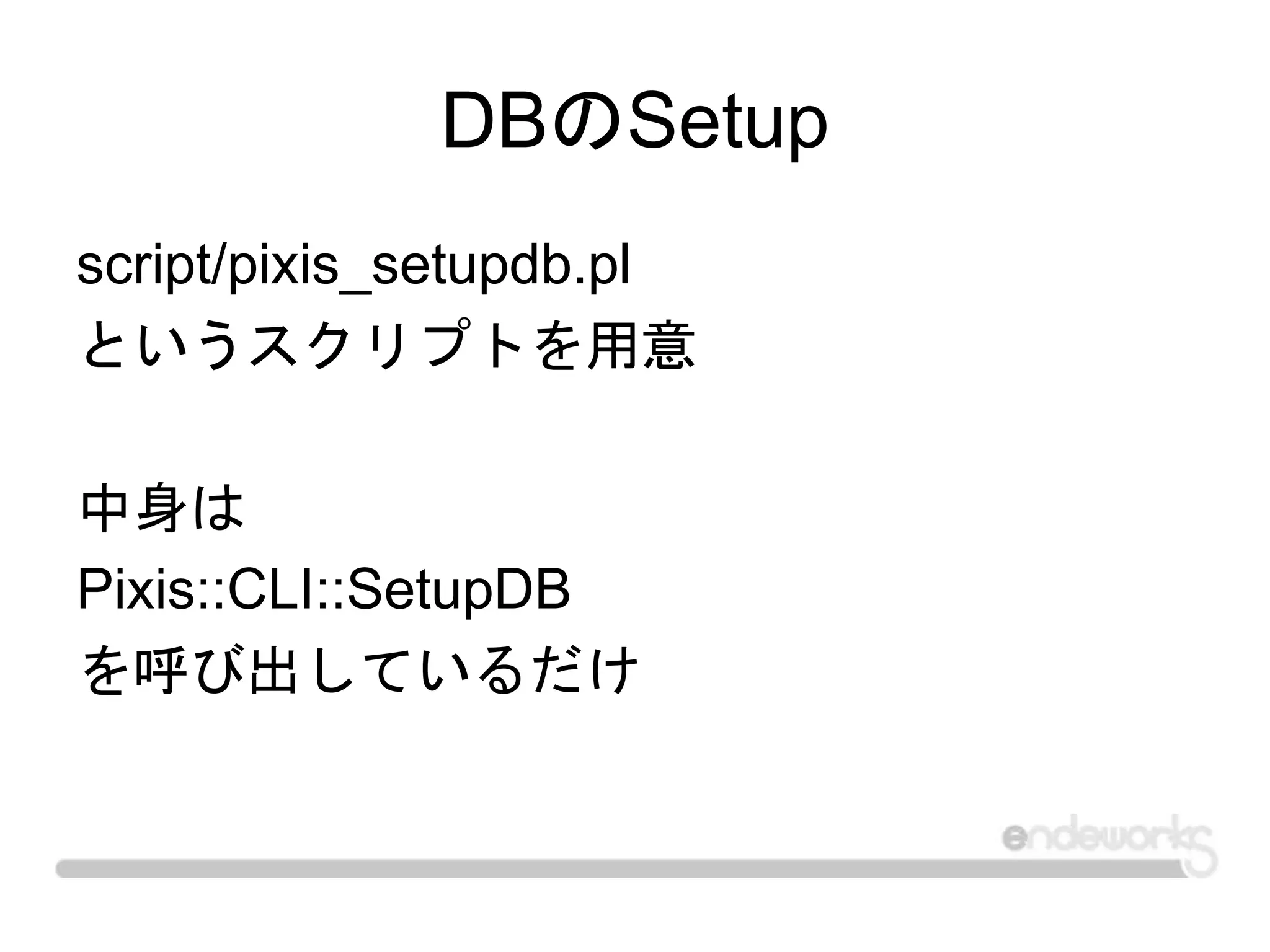 DBのSetup
script/pixis_setupdb.pl
というスクリプトを用意
中身は
Pixis::CLI::SetupDB
を呼び出しているだけ
 