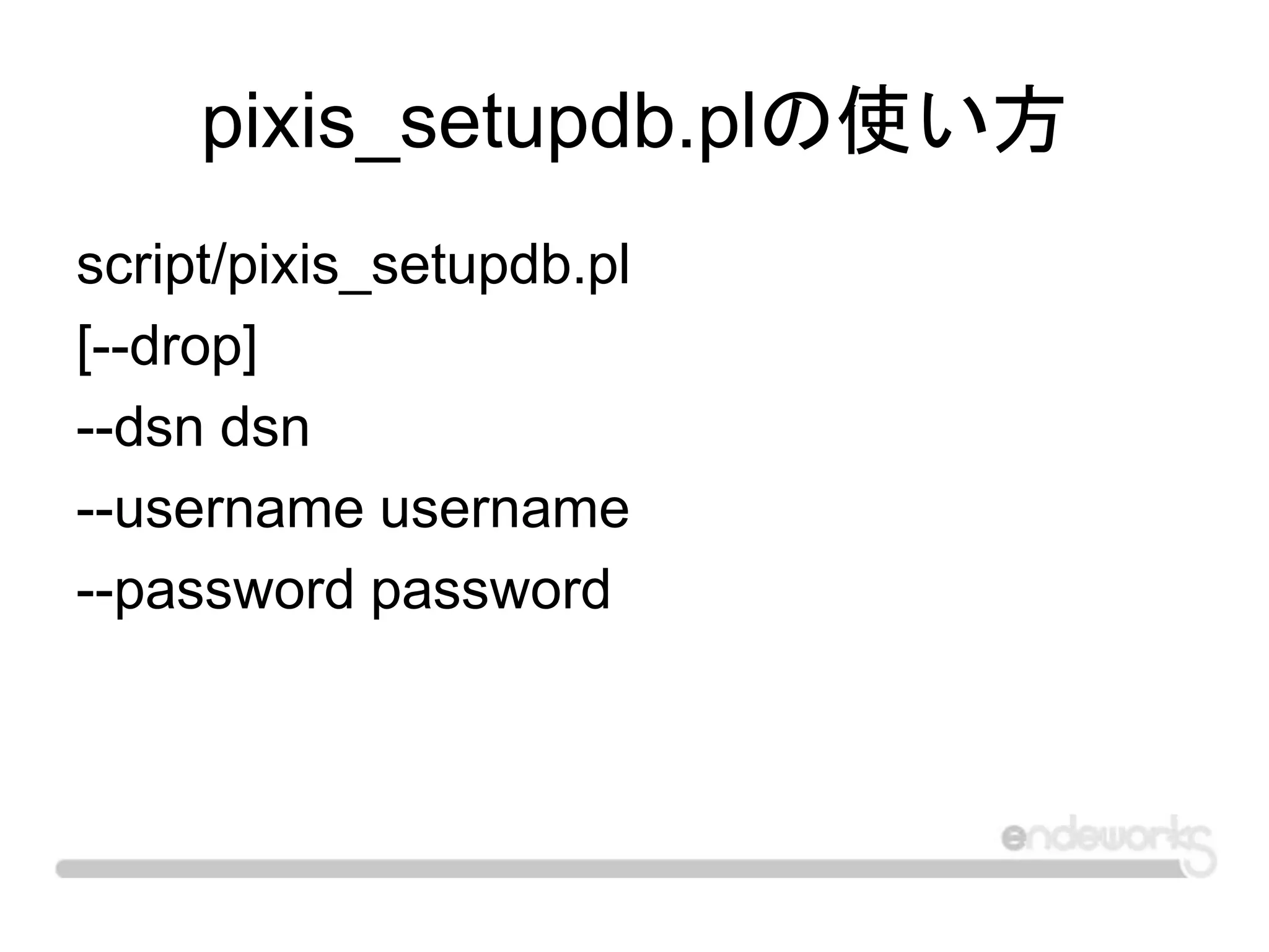 pixis_setupdb.plの使い方
script/pixis_setupdb.pl
[--drop]
--dsn dsn
--username username
--password password
 