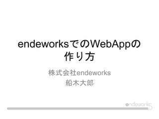endeworksでのWebAppの
作り方
株式会社endeworks
船木大郎
 