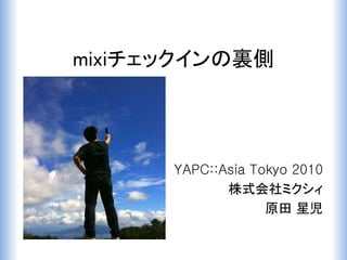 mixiチェックインの裏側
YAPC::Asia Tokyo 2010
株式会社ミクシィ
原田 星児
 