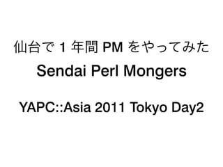 1     PM
  Sendai Perl Mongers

YAPC::Asia 2011 Tokyo Day2
 