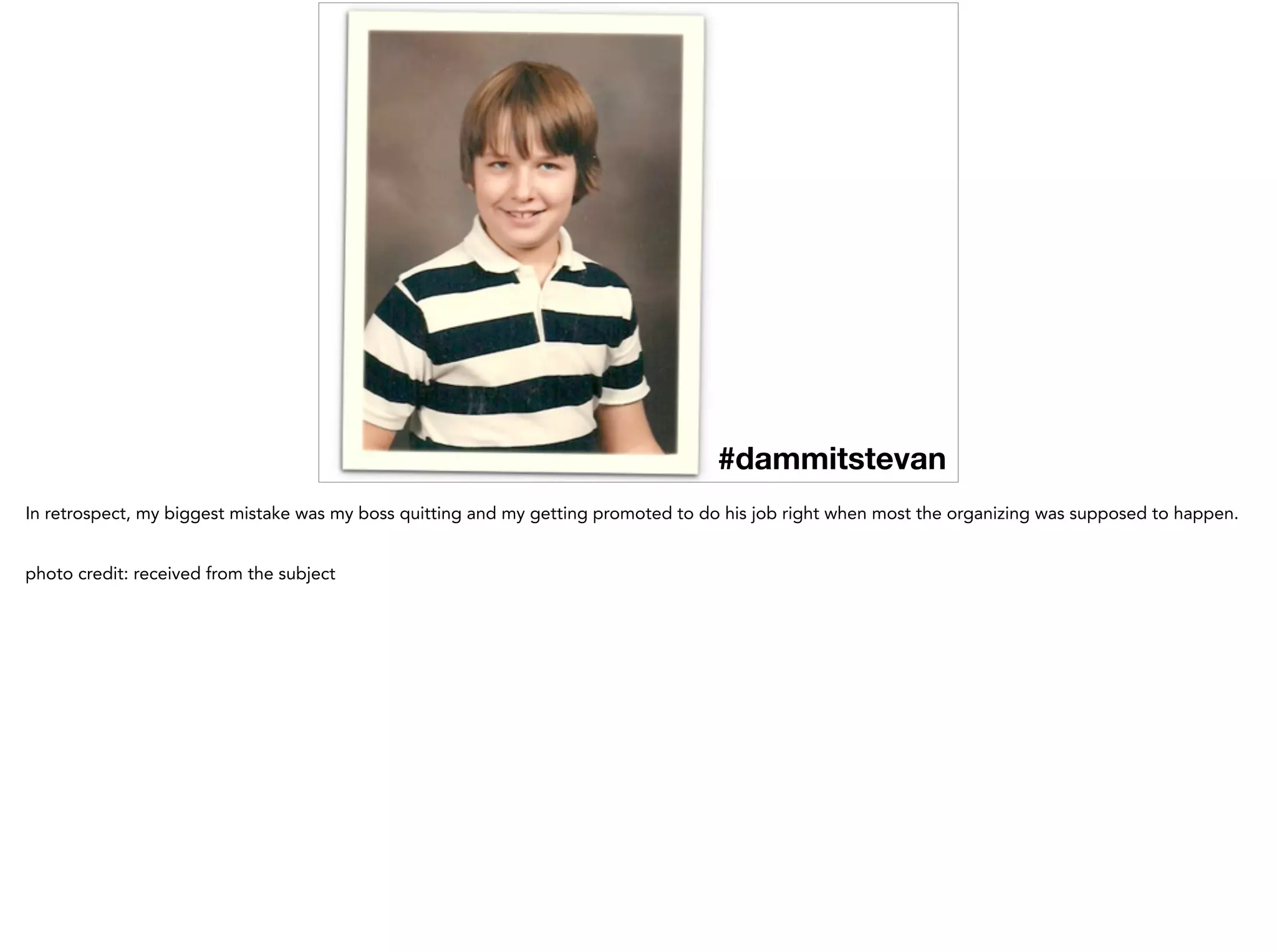 #dammitstevan
In retrospect, my biggest mistake was my boss quitting and my getting promoted to do his job right when most the organizing was supposed to happen.
!
photo credit: received from the subject
 