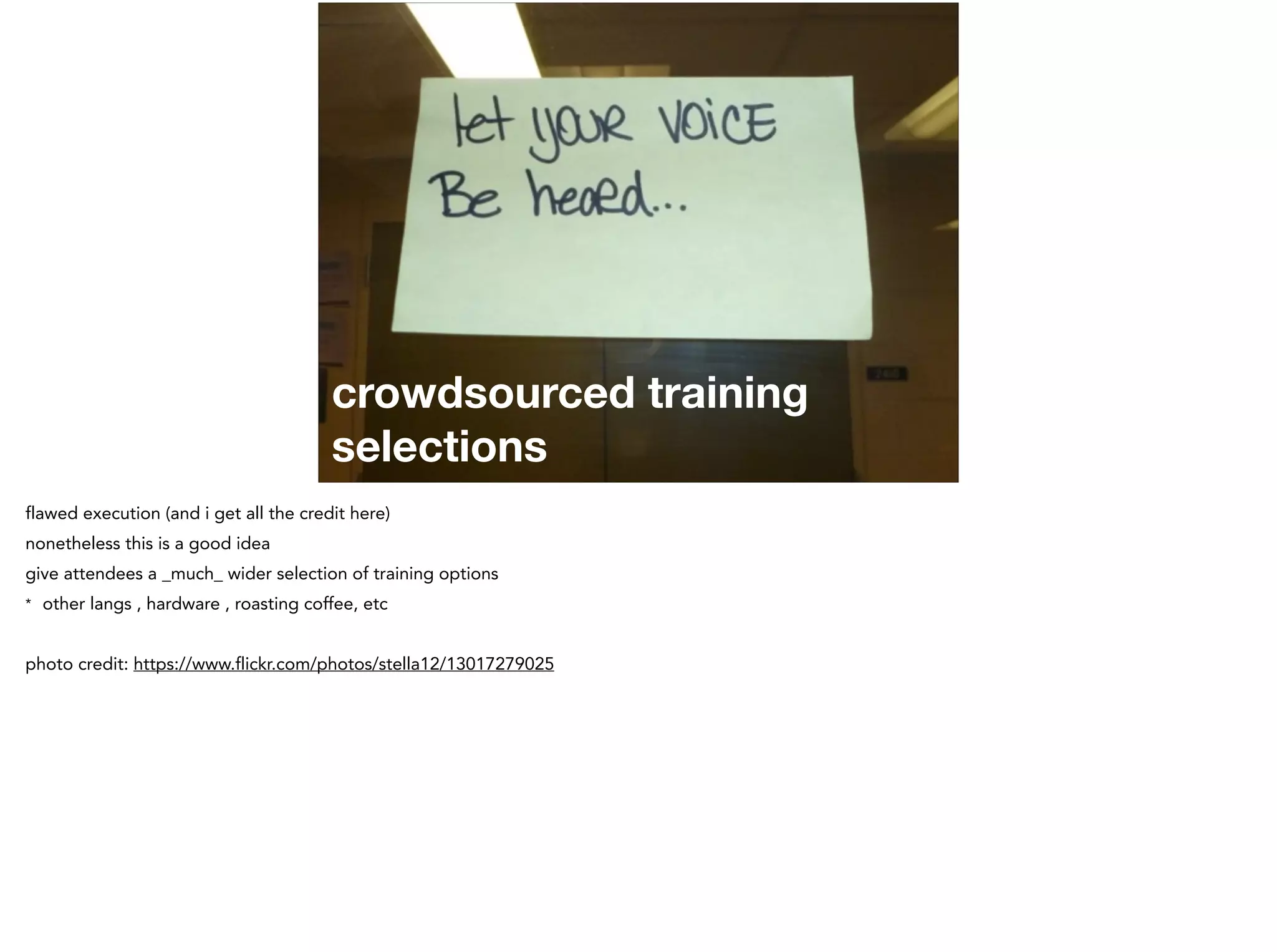 crowdsourced training
selections
flawed execution (and i get all the credit here)
nonetheless this is a good idea
give attendees a _much_ wider selection of training options
* other langs , hardware , roasting coffee, etc
!
photo credit: https://www.flickr.com/photos/stella12/13017279025
 
