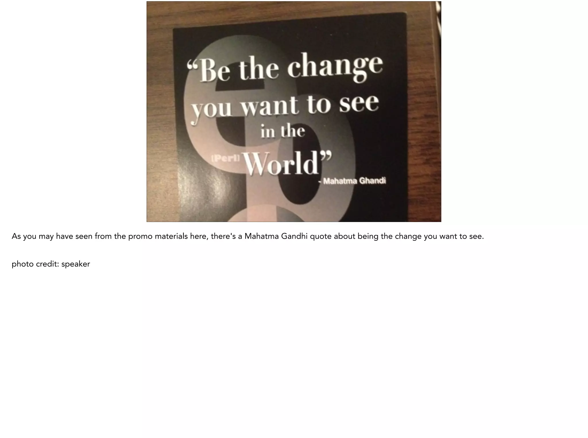 As you may have seen from the promo materials here, there's a Mahatma Gandhi quote about being the change you want to see.
!
photo credit: speaker
 