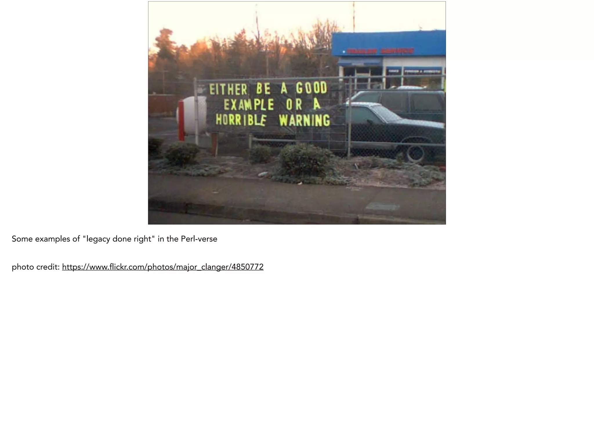 Some examples of "legacy done right" in the Perl-verse
!
photo credit: https://www.flickr.com/photos/major_clanger/4850772
 