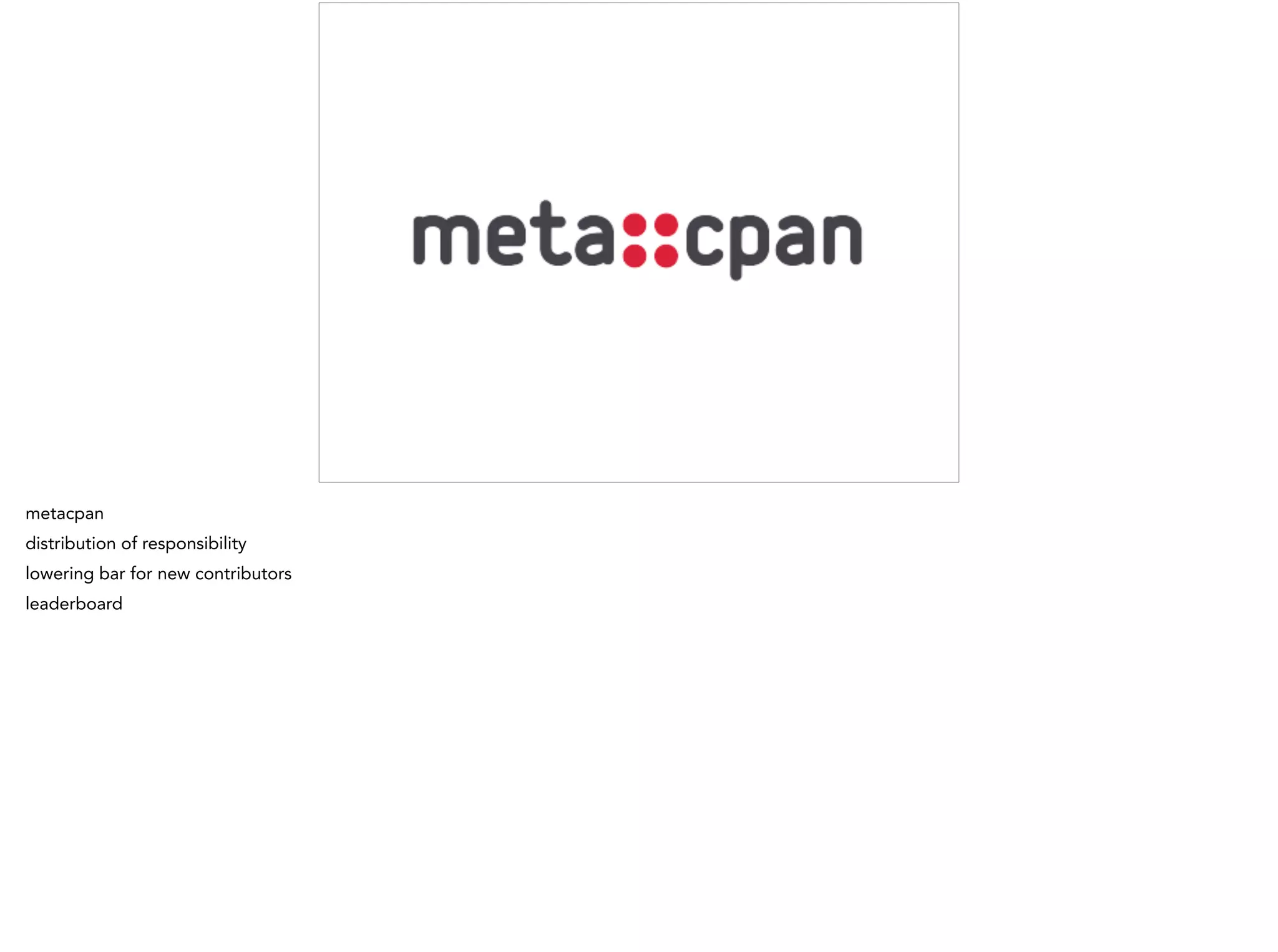 metacpan
distribution of responsibility
lowering bar for new contributors
leaderboard
 